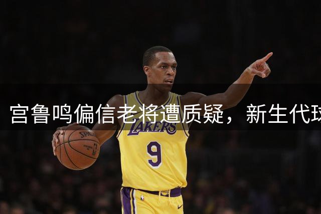 宫鲁鸣偏信老将遭质疑，新生代球员失世界杯机会